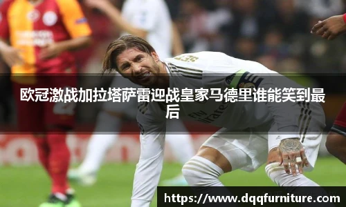 欧冠激战加拉塔萨雷迎战皇家马德里谁能笑到最后