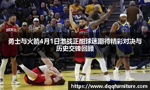 勇士与火箭4月1日激战正酣球迷期待精彩对决与历史交锋回顾