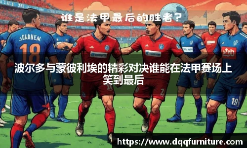 波尔多与蒙彼利埃的精彩对决谁能在法甲赛场上笑到最后